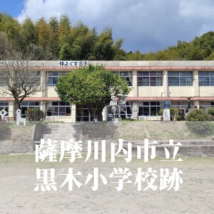 黒木（くろき）小学校【令和６年３月閉校】鹿児島県薩摩川内市