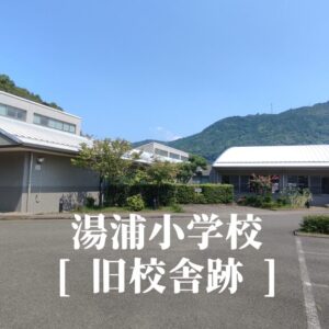 湯浦（ゆのうら）小学校 [旧校舎] 跡