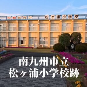 松ヶ浦（まつがうら）小学校 [令和7年3月閉校] 南九州市立