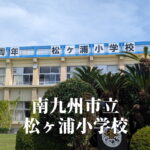 松ヶ浦（まつがうら）小学校 [令和7年3月閉校] 南九州市立