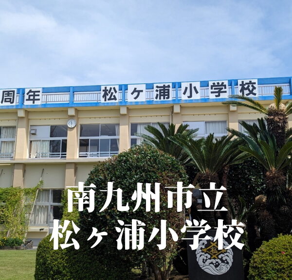 松ヶ浦（まつがうら）小学校 [令和7年3月閉校] 南九州市立