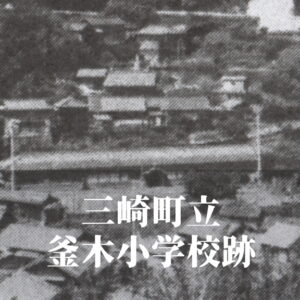 釜木（かまぎ）小学校 [昭和52年閉校] 三崎町立