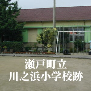 川之浜（かわのはま）小学校 [平成15年閉校] 瀬戸町立