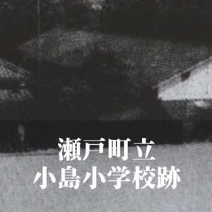 小島（こじま）小学校 [昭和61年閉校] 瀬戸町立