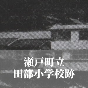 田部（たぶ）小学校 [昭和54年閉校] 瀬戸町立