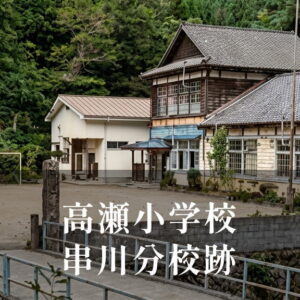 串川（くしかわ）分校 [高瀬小学校] 昭和57年閉校